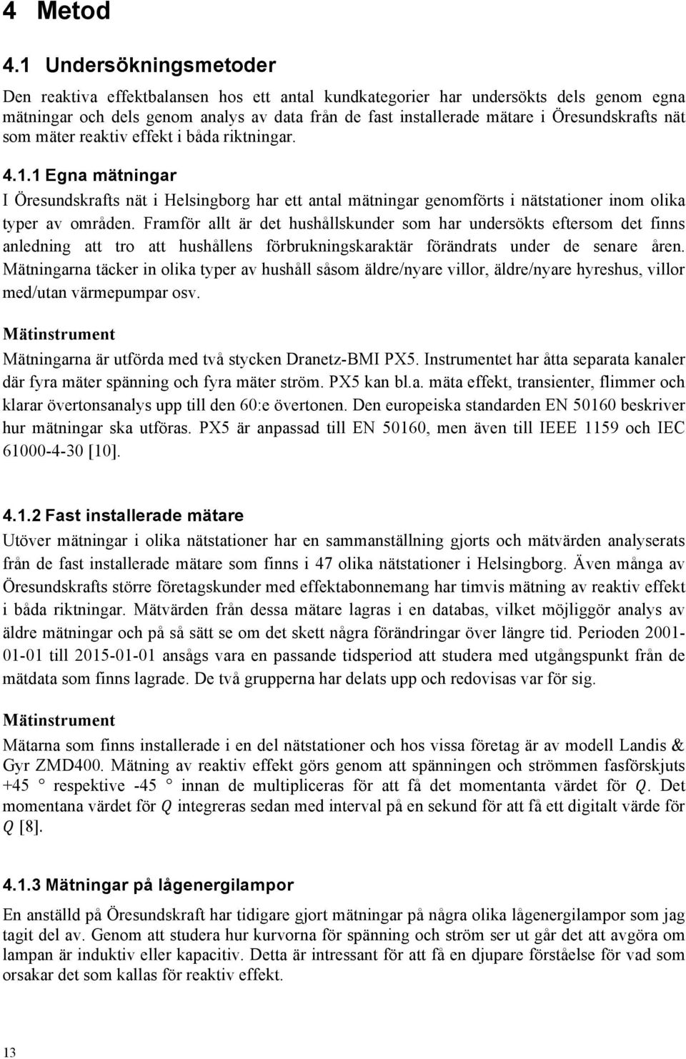 Öresundskrafts nät som mäter reaktiv effekt i båda riktningar. 4.1.1 Egna mätningar I Öresundskrafts nät i Helsingborg har ett antal mätningar genomförts i nätstationer inom olika typer av områden.