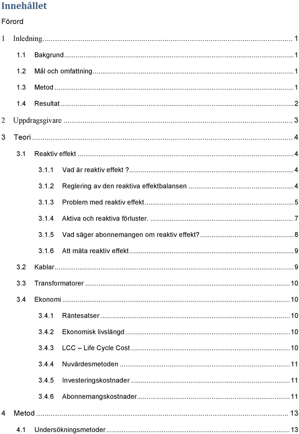 ... 8 3.1.6 Att mäta reaktiv effekt... 9 3.2 Kablar... 9 3.3 Transformatorer... 10 3.4 Ekonomi... 10 3.4.1 Räntesatser... 10 3.4.2 Ekonomisk livslängd... 10 3.4.3 LCC Life Cycle Cost.