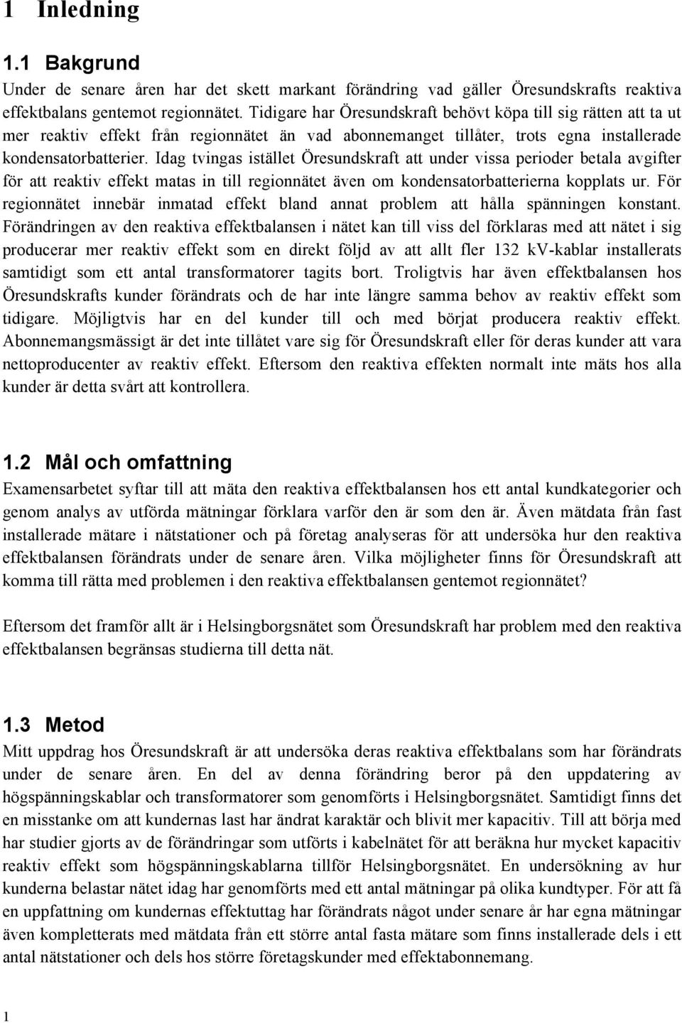 Idag tvingas istället Öresundskraft att under vissa perioder betala avgifter för att reaktiv effekt matas in till regionnätet även om kondensatorbatterierna kopplats ur.