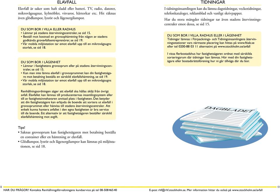 vår mobila miljöstation tar emot elavfall upp till en mikrovågsugns storlek, se sid 18. DU SOM BOR I LÄGENHET lämnar i fastighetens grovsoprum eller på stadens återvinningscentraler, se sid 15.