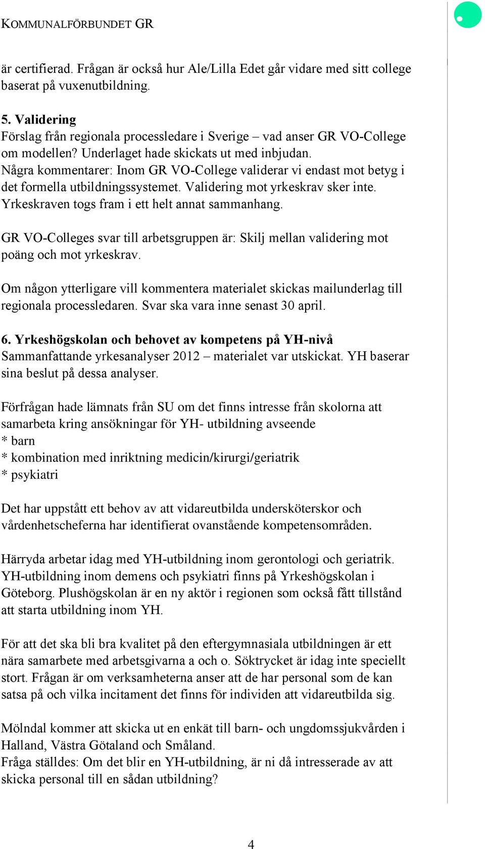 Några kommentarer: Inom GR VO-College validerar vi endast mot betyg i det formella utbildningssystemet. Validering mot yrkeskrav sker inte. Yrkeskraven togs fram i ett helt annat sammanhang.