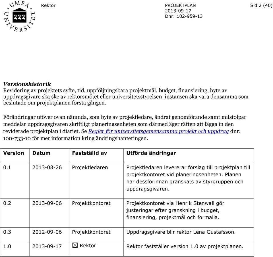 Förändringar utöver ovan nämnda, som byte av projektledare, ändrat genomförande samt milstolpar meddelar uppdragsgivaren skriftligt planeringsenheten som därmed äger rätten att lägga in den