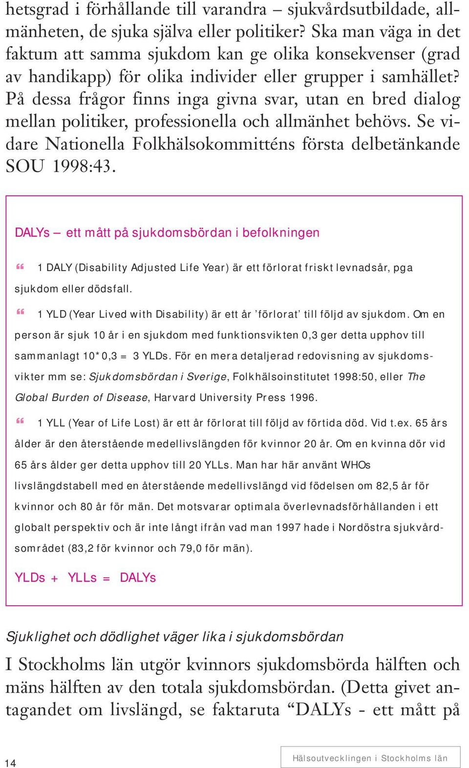 På dessa frågor finns inga givna svar, utan en bred dialog mellan politiker, professionella och allmänhet behövs. Se vidare Nationella Folkhälsokommitténs första delbetänkande SOU 1998:43.