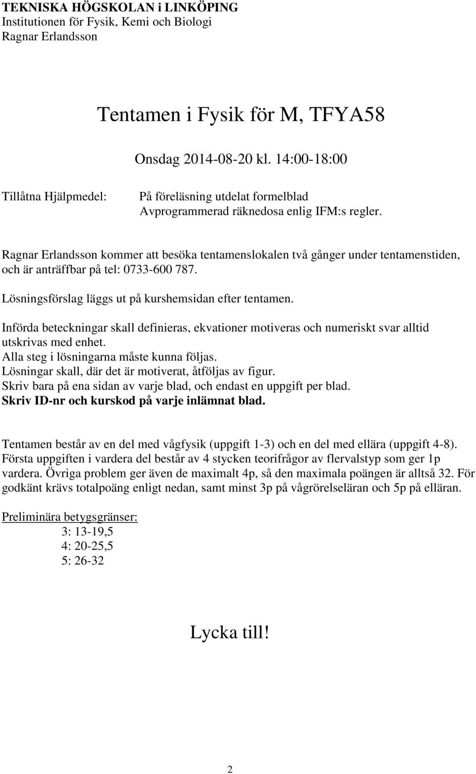 Ragnar Erlandsson kommer att besöka tentamenslokalen två gånger under tentamenstiden, och är anträffbar på tel: 0733-600 787. Lösningsförslag läggs ut på kurshemsidan efter tentamen.