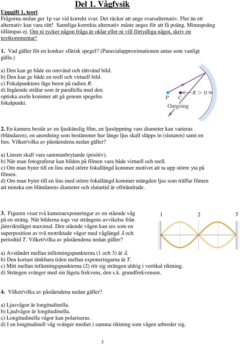 Vad gäller för en konkav sfärisk spegel? (Paraxialapproximationen antas som vanligt gälla.) a) Den kan ge både en omvänd och rättvänd bild. b) Den kan ge både en reell och virtuell bild.