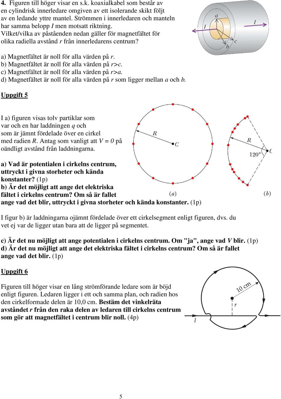 a) Magnetfältet är noll för alla värden på r. b) Magnetfältet är noll för alla värden på r>c. c) Magnetfältet är noll för alla värden på r>a.