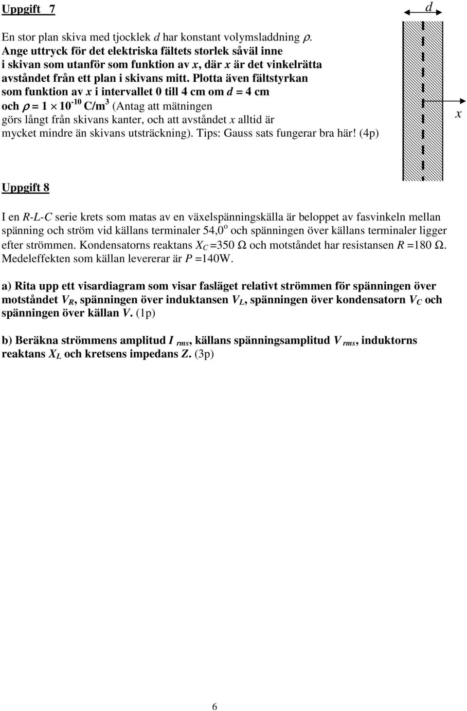 Plotta även fältstyrkan som funktion av x i intervallet 0 till 4 cm om d = 4 cm och ρ = 1 10-10 C/m 3 (Antag att mätningen görs långt från skivans kanter, och att avståndet x alltid är mycket mindre