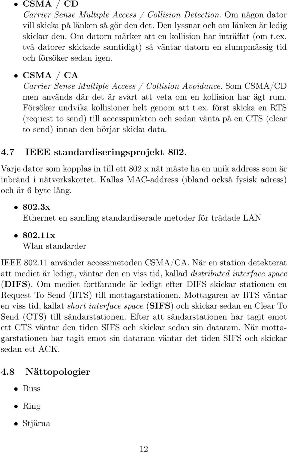 CSMA / CA Carrier Sense Multiple Access / Collision Avoidance. Som CSMA/CD men används där det är svårt att veta om en kollision har ägt rum. Försöker undvika kollisioner helt genom att t.ex.