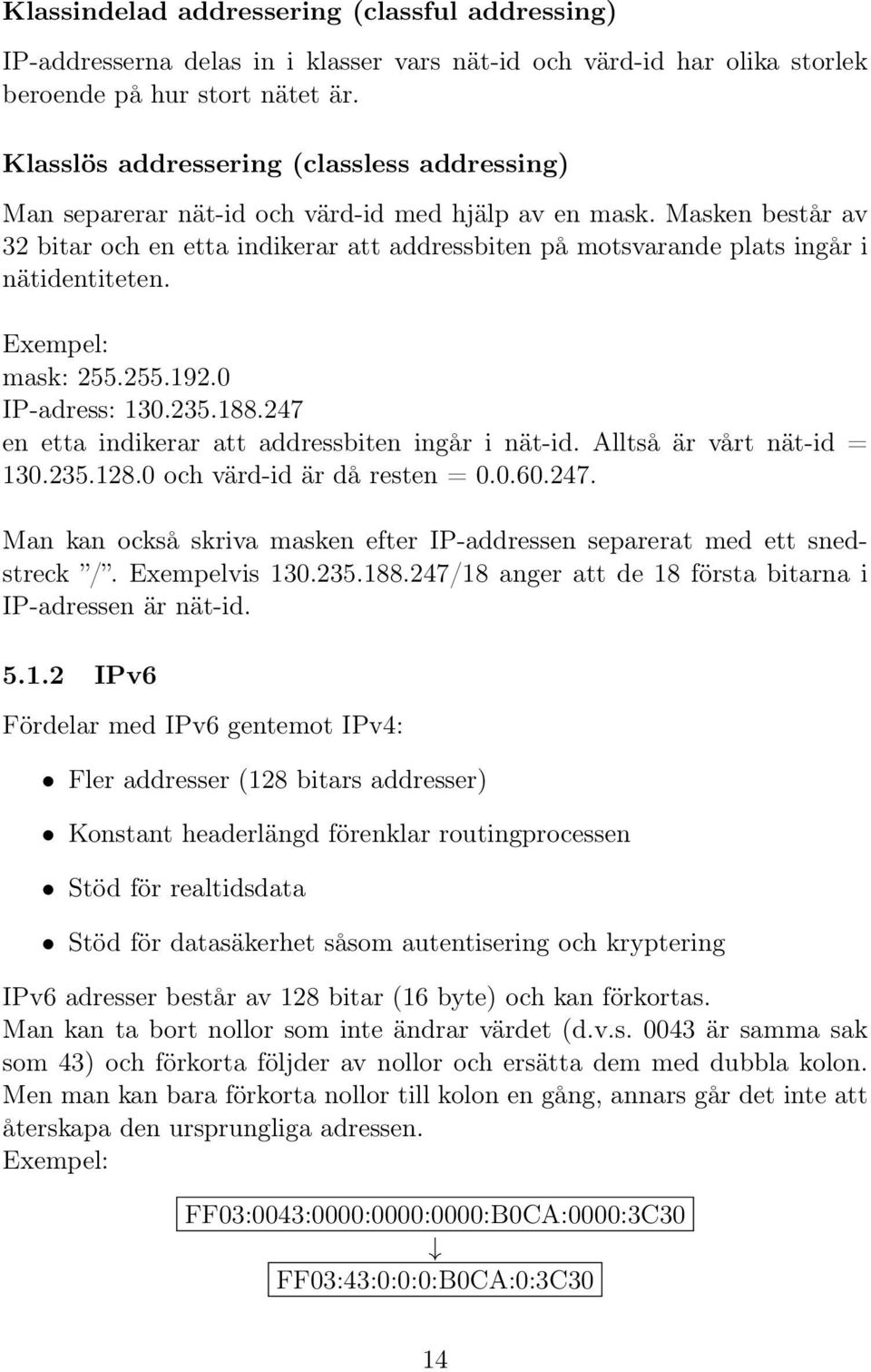 Masken består av 32 bitar och en etta indikerar att addressbiten på motsvarande plats ingår i nätidentiteten. Exempel: mask: 255.255.192.0 IP-adress: 130.235.188.