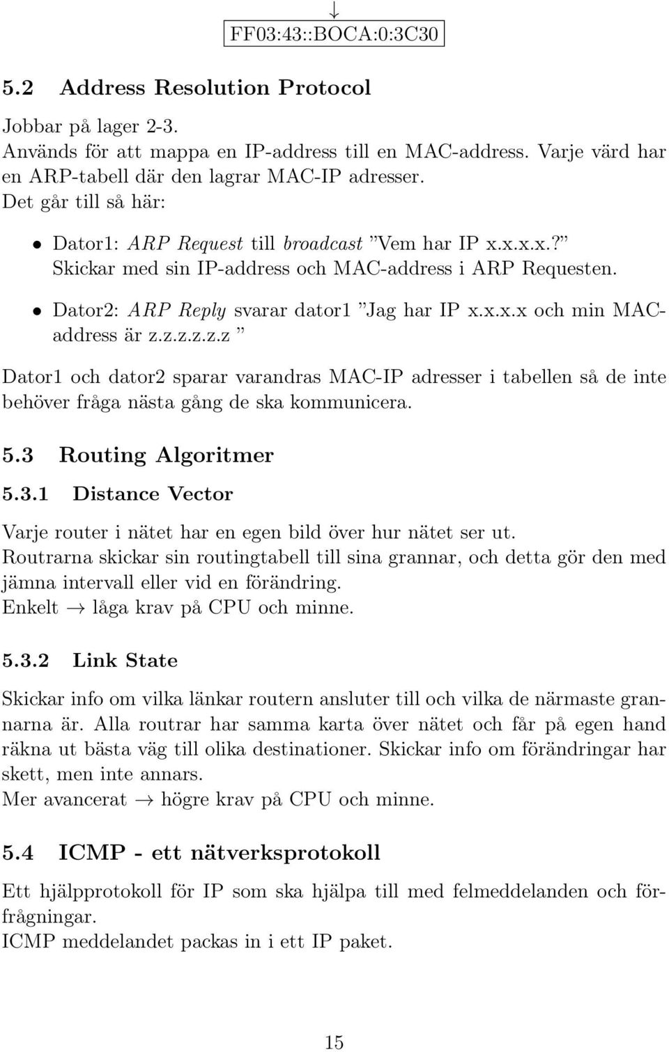 z.z.z.z.z Dator1 och dator2 sparar varandras MAC-IP adresser i tabellen så de inte behöver fråga nästa gång de ska kommunicera. 5.3 