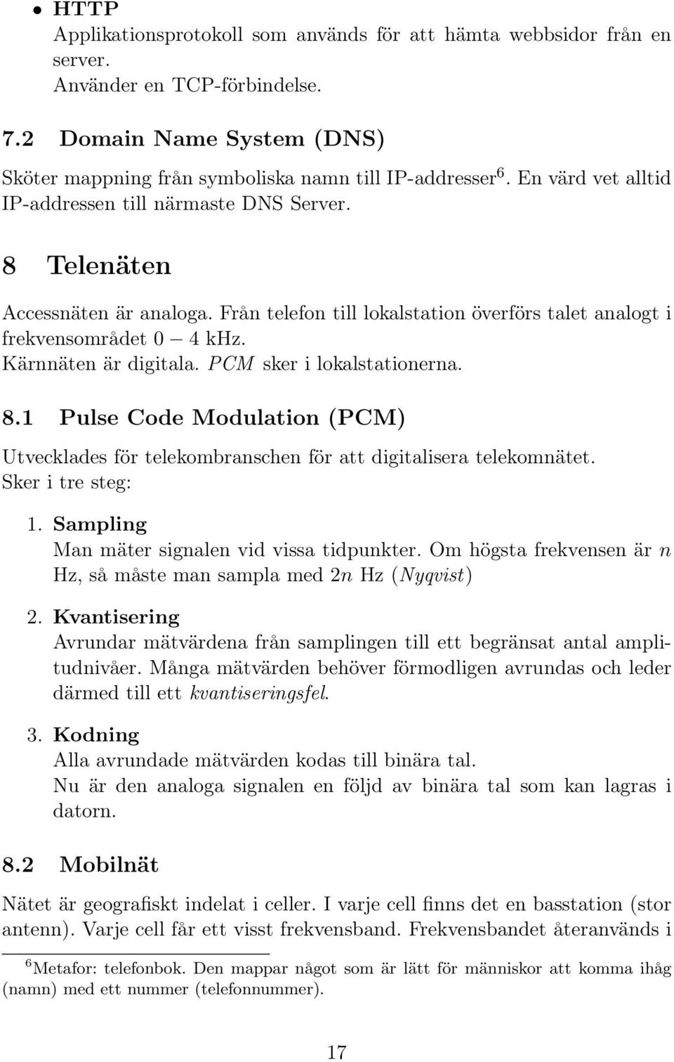 PCM sker i lokalstationerna. 8.1 Pulse Code Modulation (PCM) Utvecklades för telekombranschen för att digitalisera telekomnätet. Sker i tre steg: 1. Sampling Man mäter signalen vid vissa tidpunkter.