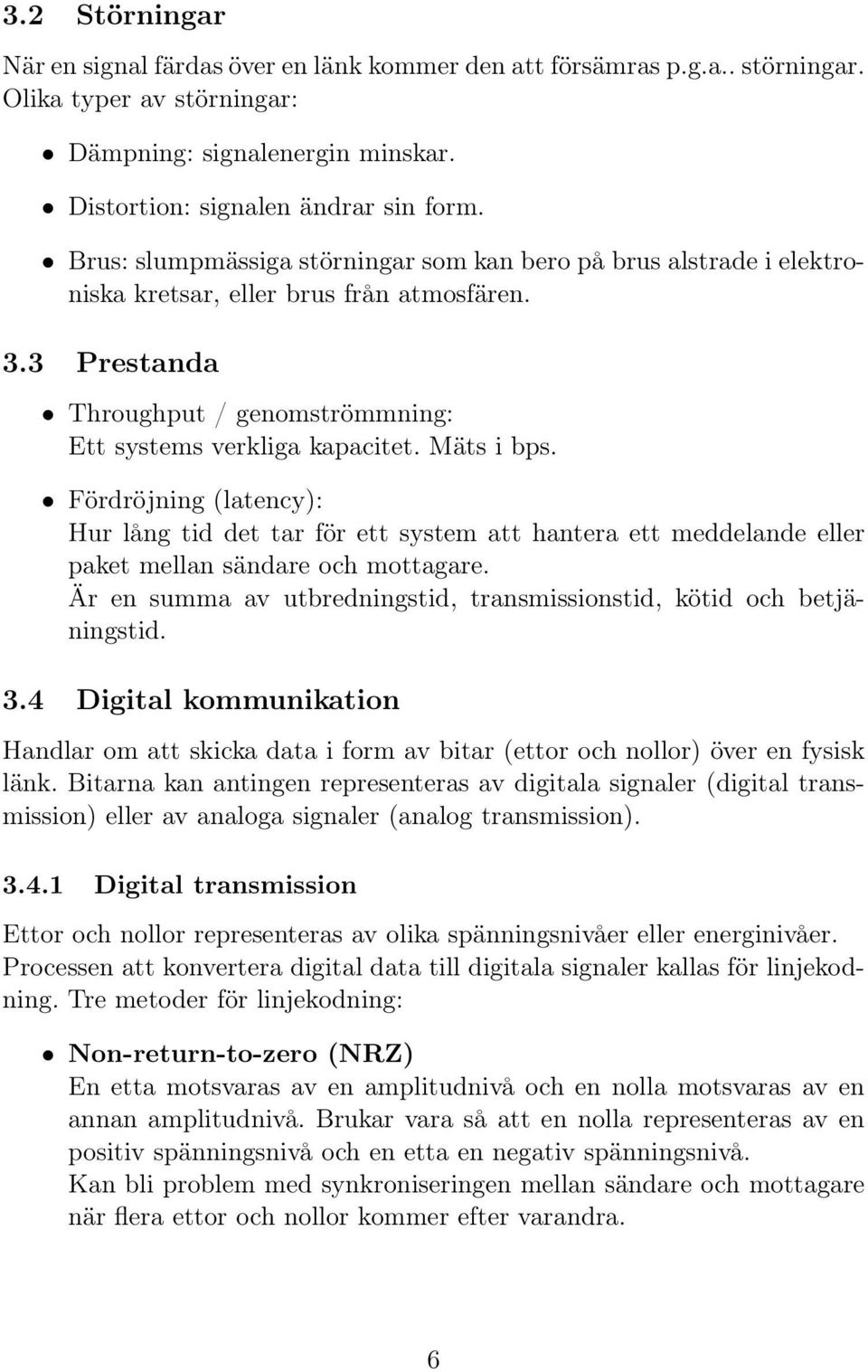 Fördröjning (latency): Hur lång tid det tar för ett system att hantera ett meddelande eller paket mellan sändare och mottagare.