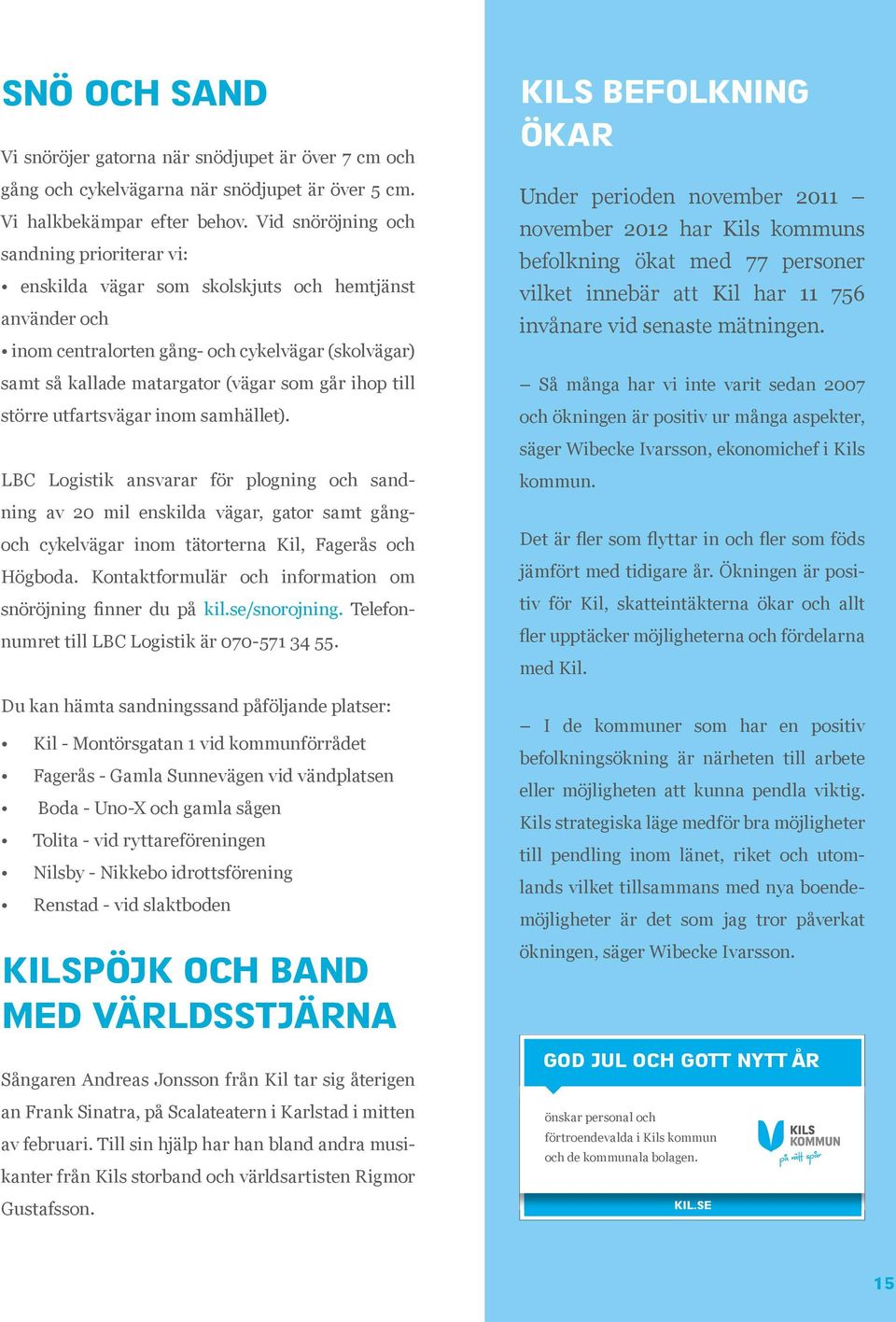 till större utfartsvägar inom samhället). LBC Logistik ansvarar för plogning och sandning av 20 mil enskilda vägar, gator samt gångoch cykelvägar inom tätorterna Kil, Fagerås och Högboda.