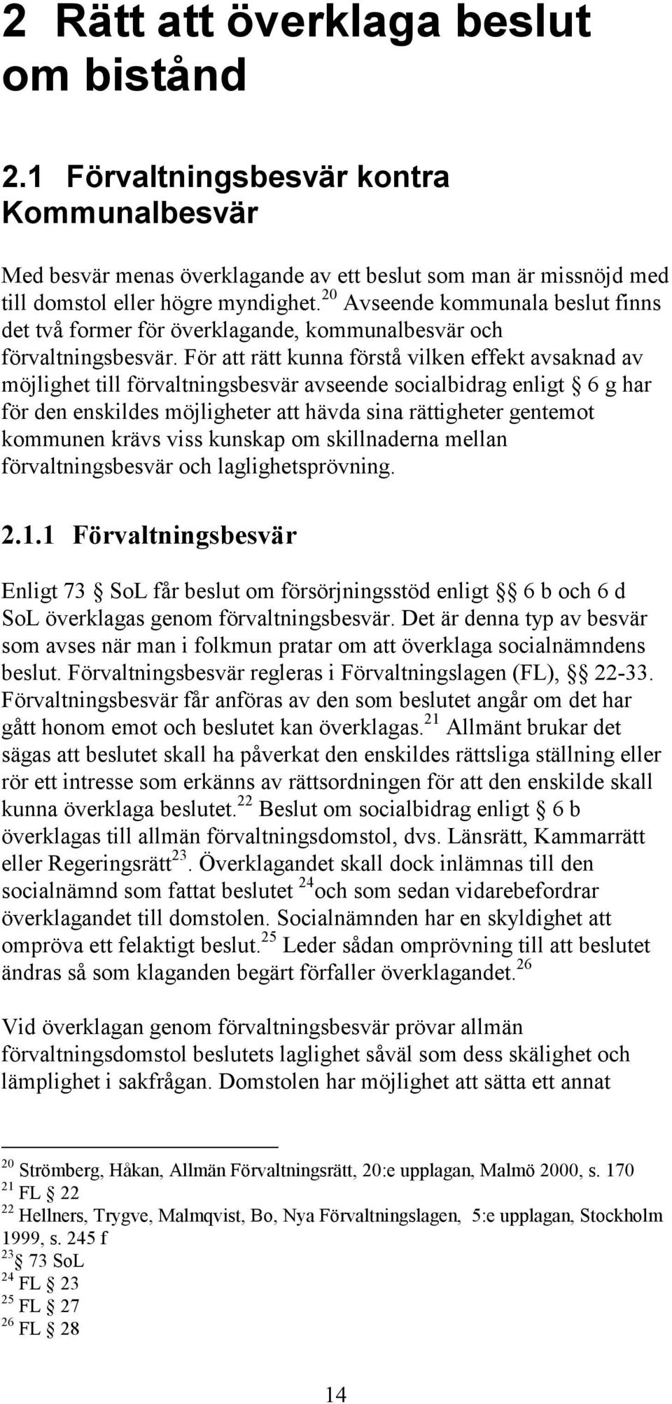 För att rätt kunna förstå vilken effekt avsaknad av möjlighet till förvaltningsbesvär avseende socialbidrag enligt 6 g har för den enskildes möjligheter att hävda sina rättigheter gentemot kommunen