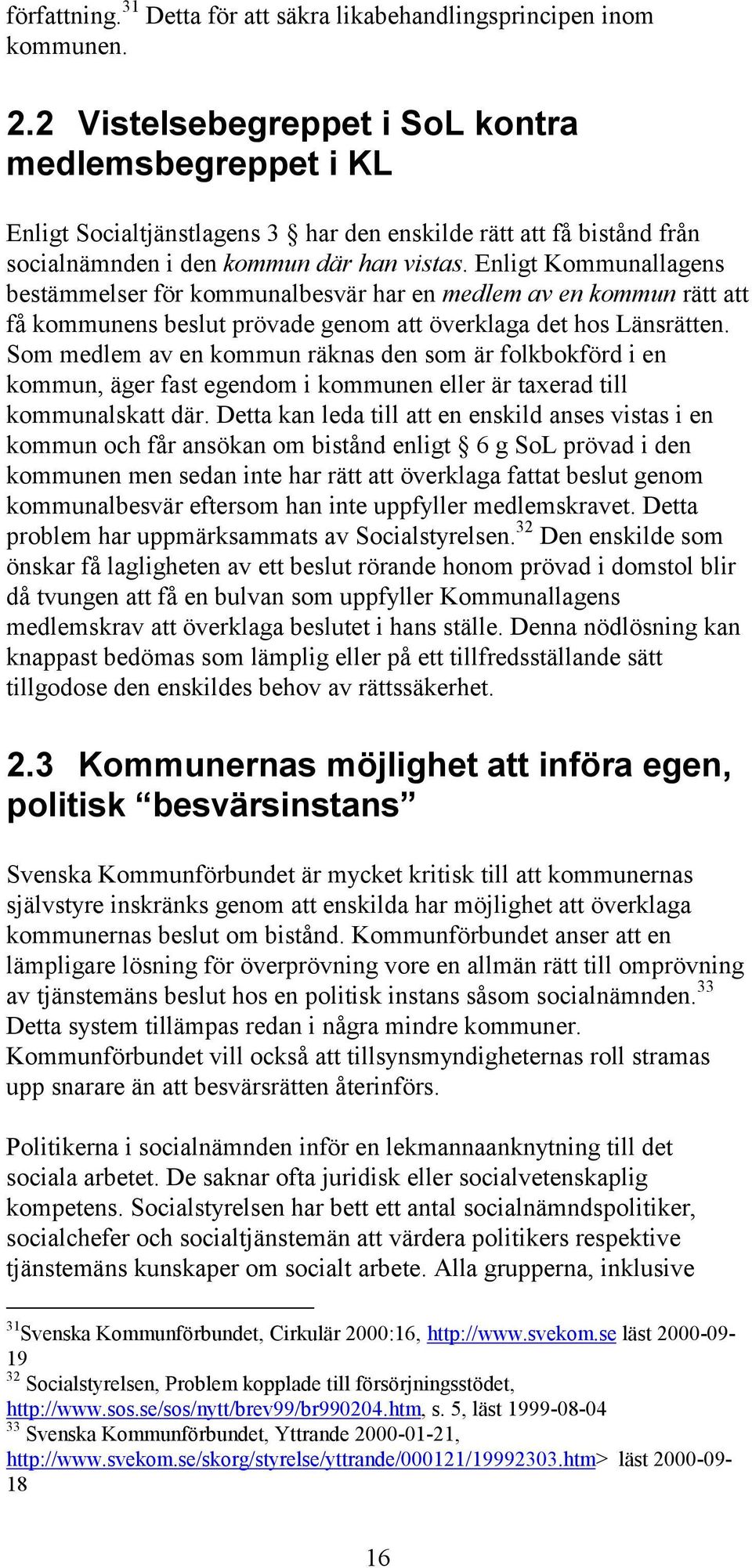 Enligt Kommunallagens bestämmelser för kommunalbesvär har en medlem av en kommun rätt att få kommunens beslut prövade genom att överklaga det hos Länsrätten.