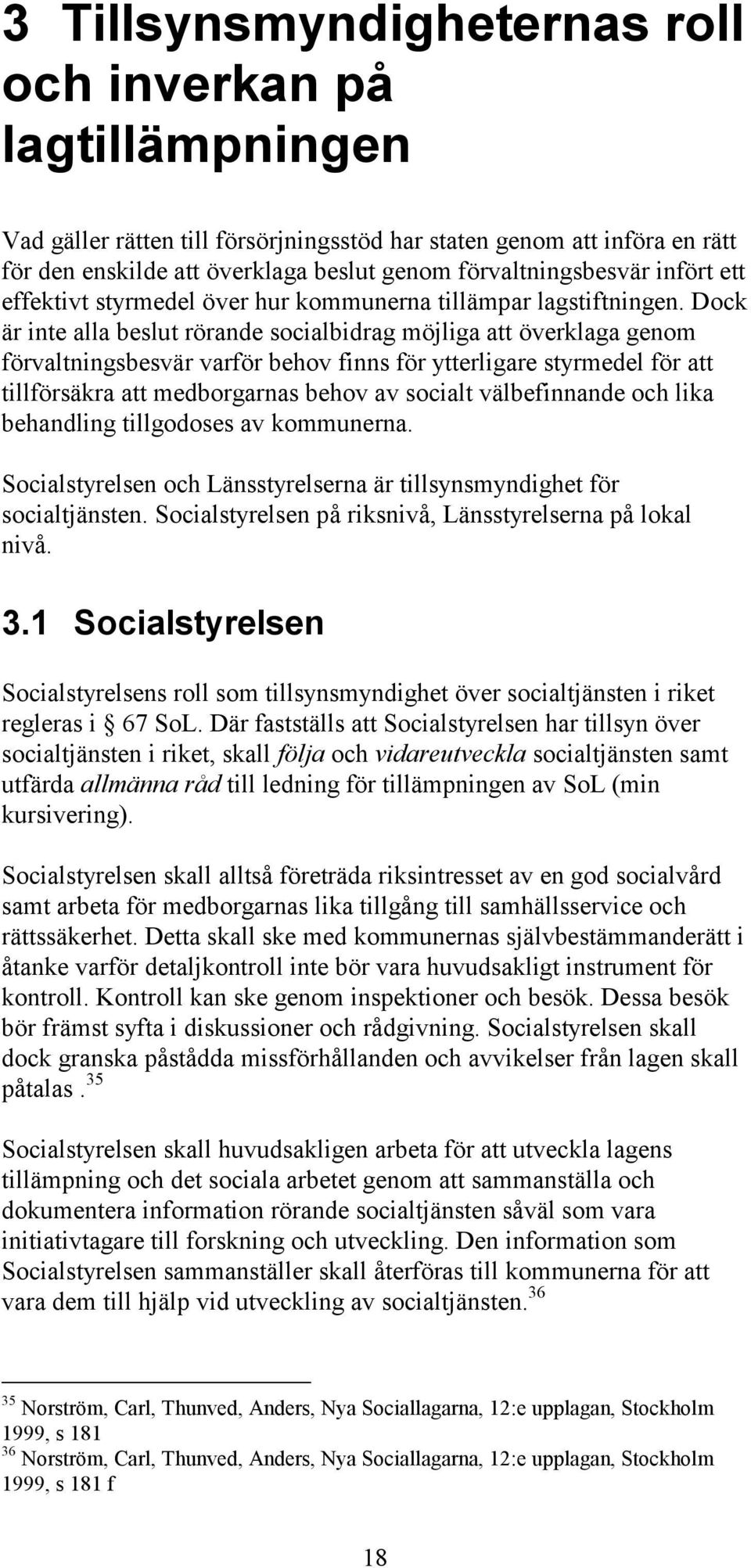 Dock är inte alla beslut rörande socialbidrag möjliga att överklaga genom förvaltningsbesvär varför behov finns för ytterligare styrmedel för att tillförsäkra att medborgarnas behov av socialt