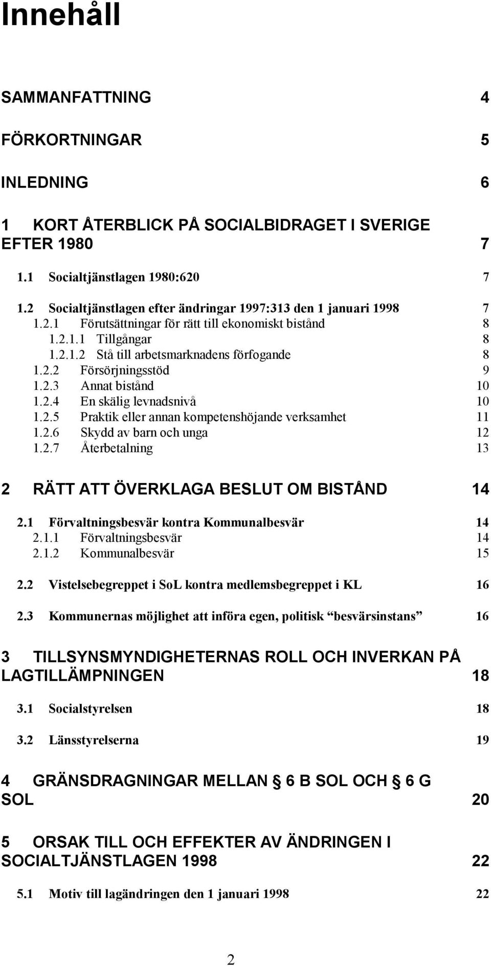 2.3 Annat bistånd 10 1.2.4 En skälig levnadsnivå 10 1.2.5 Praktik eller annan kompetenshöjande verksamhet 11 1.2.6 Skydd av barn och unga 12 1.2.7 Återbetalning 13 2 RÄTT ATT ÖVERKLAGA BESLUT OM BISTÅND 14 2.