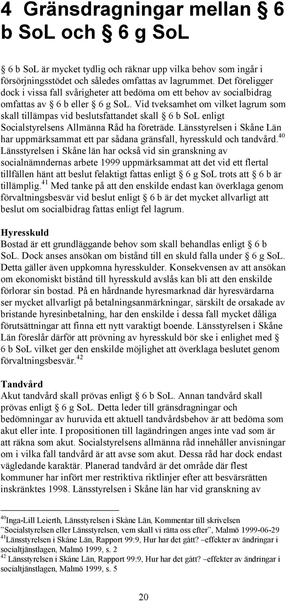 Vid tveksamhet om vilket lagrum som skall tillämpas vid beslutsfattandet skall 6 b SoL enligt Socialstyrelsens Allmänna Råd ha företräde.