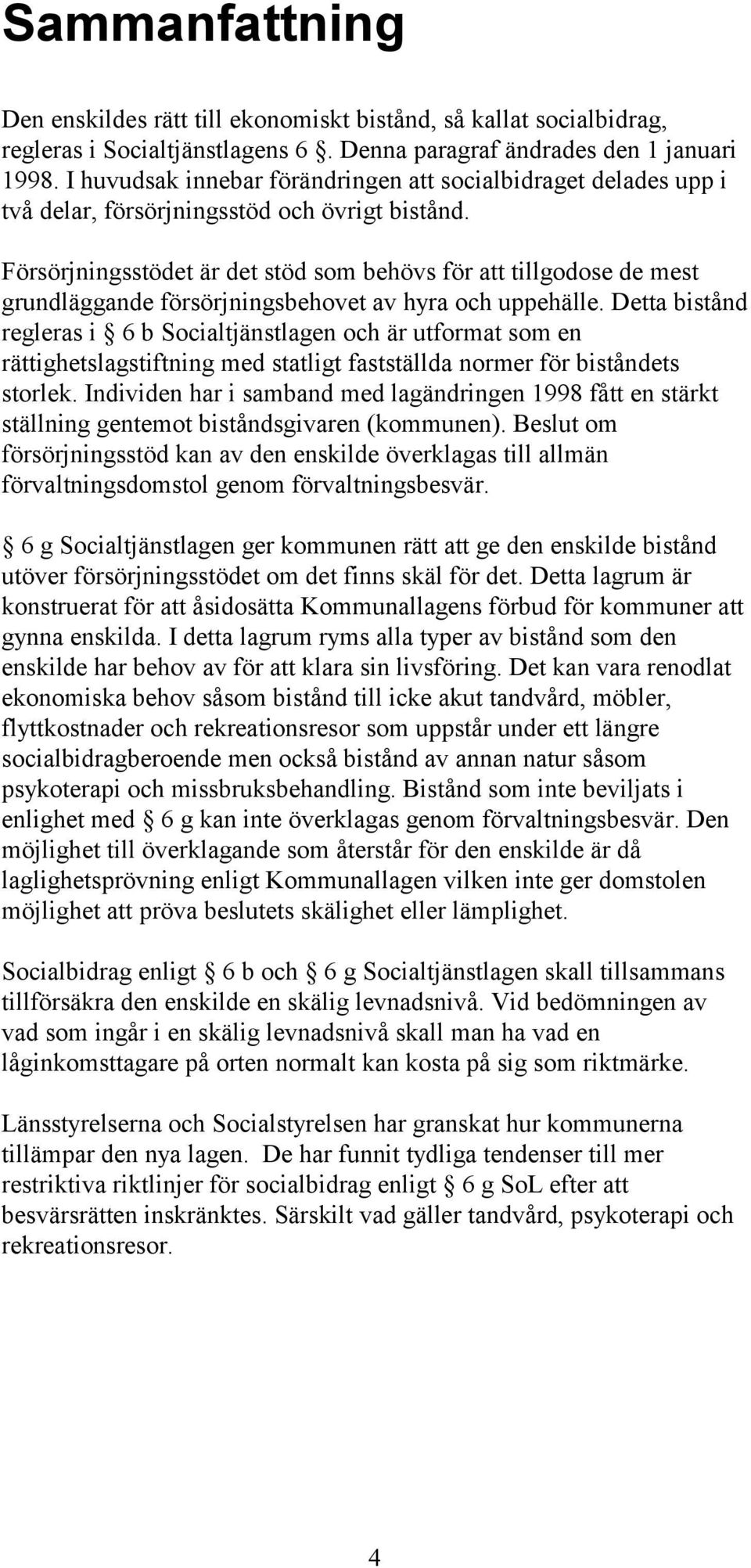 Försörjningsstödet är det stöd som behövs för att tillgodose de mest grundläggande försörjningsbehovet av hyra och uppehälle.