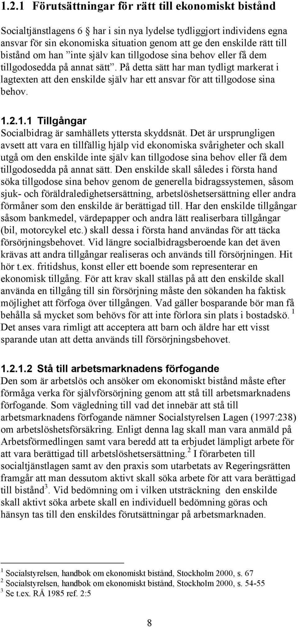 På detta sätt har man tydligt markerat i lagtexten att den enskilde själv har ett ansvar för att tillgodose sina behov. 1.2.1.1 Tillgångar Socialbidrag är samhällets yttersta skyddsnät.