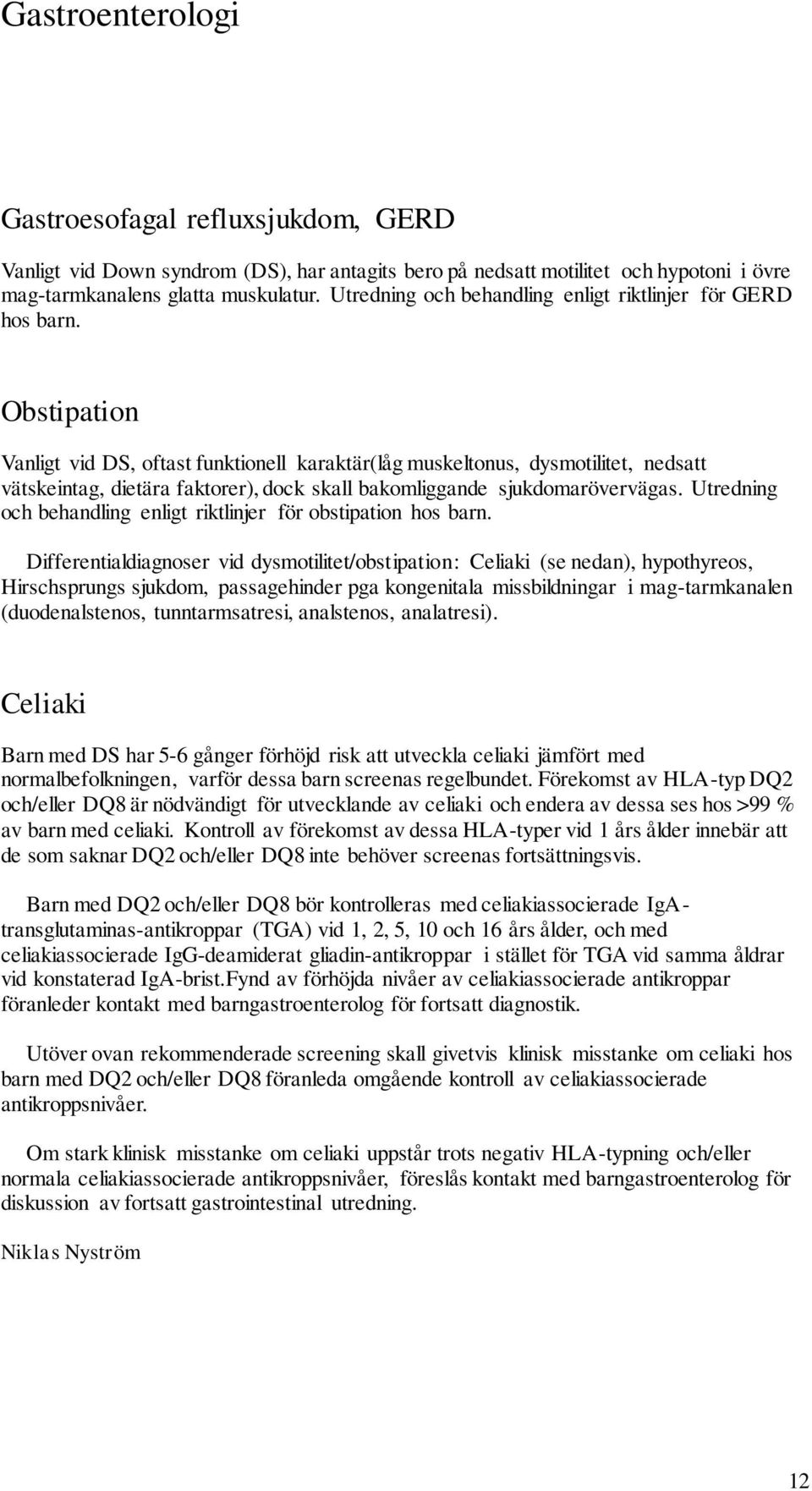 Obstipation Vanligt vid DS, oftast funktionell karaktär(låg muskeltonus, dysmotilitet, nedsatt vätskeintag, dietära faktorer), dock skall bakomliggande sjukdomarövervägas.