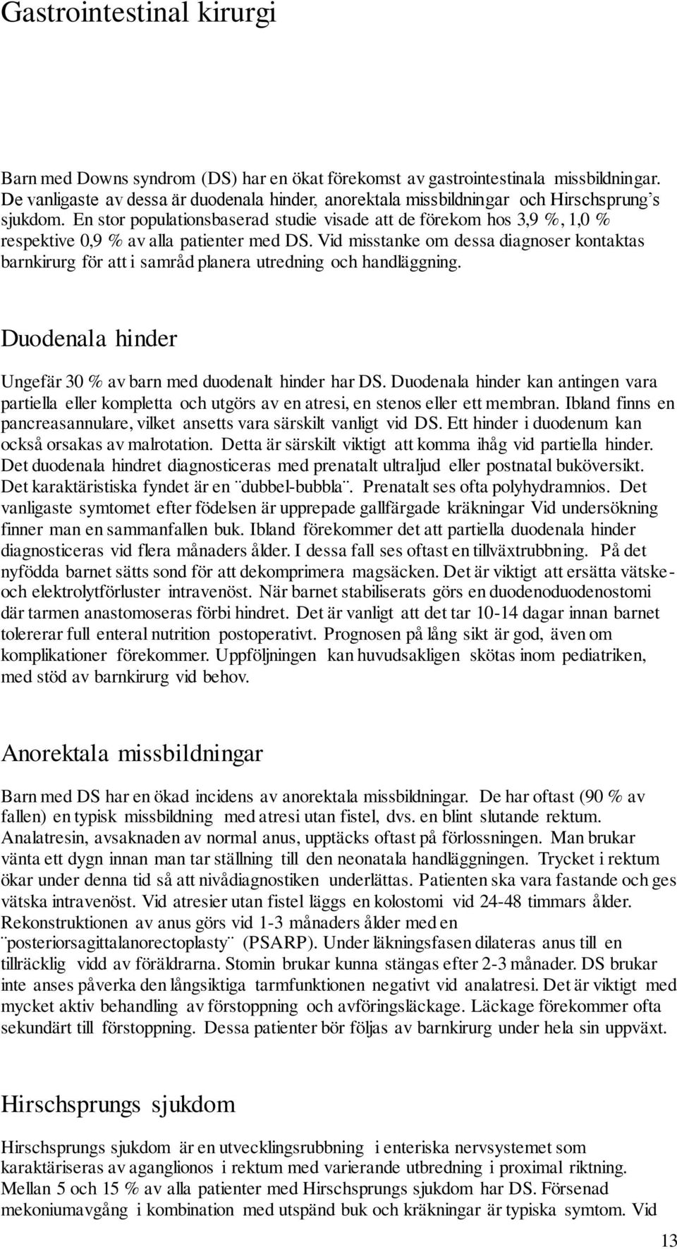 En stor populationsbaserad studie visade att de förekom hos 3,9 %, 1,0 % respektive 0,9 % av alla patienter med DS.