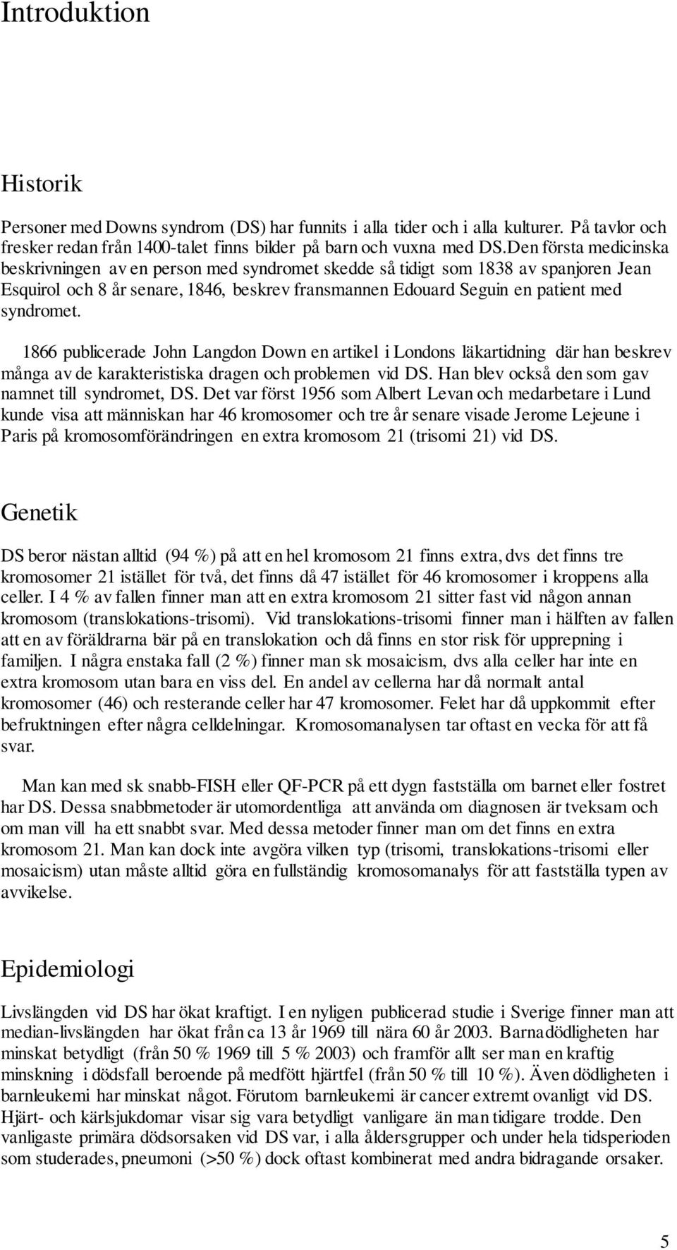 1866 publicerade John Langdon Down en artikel i Londons läkartidning där han beskrev många av de karakteristiska dragen och problemen vid DS. Han blev också den som gav namnet till syndromet, DS.