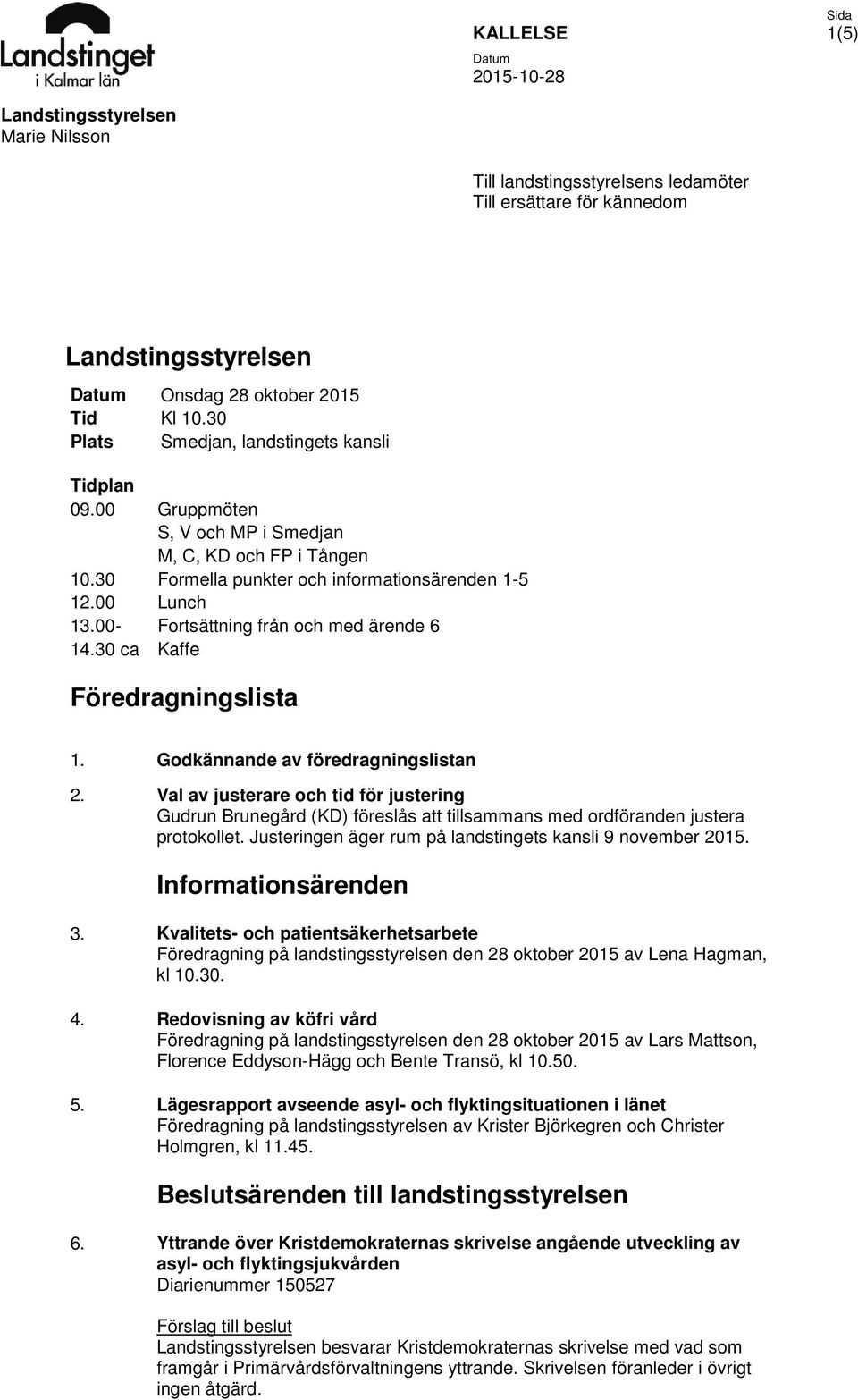 00- Fortsättning från och med ärende 6 14.30 ca Kaffe Föredragningslista 1. Godkännande av föredragningslistan 2.