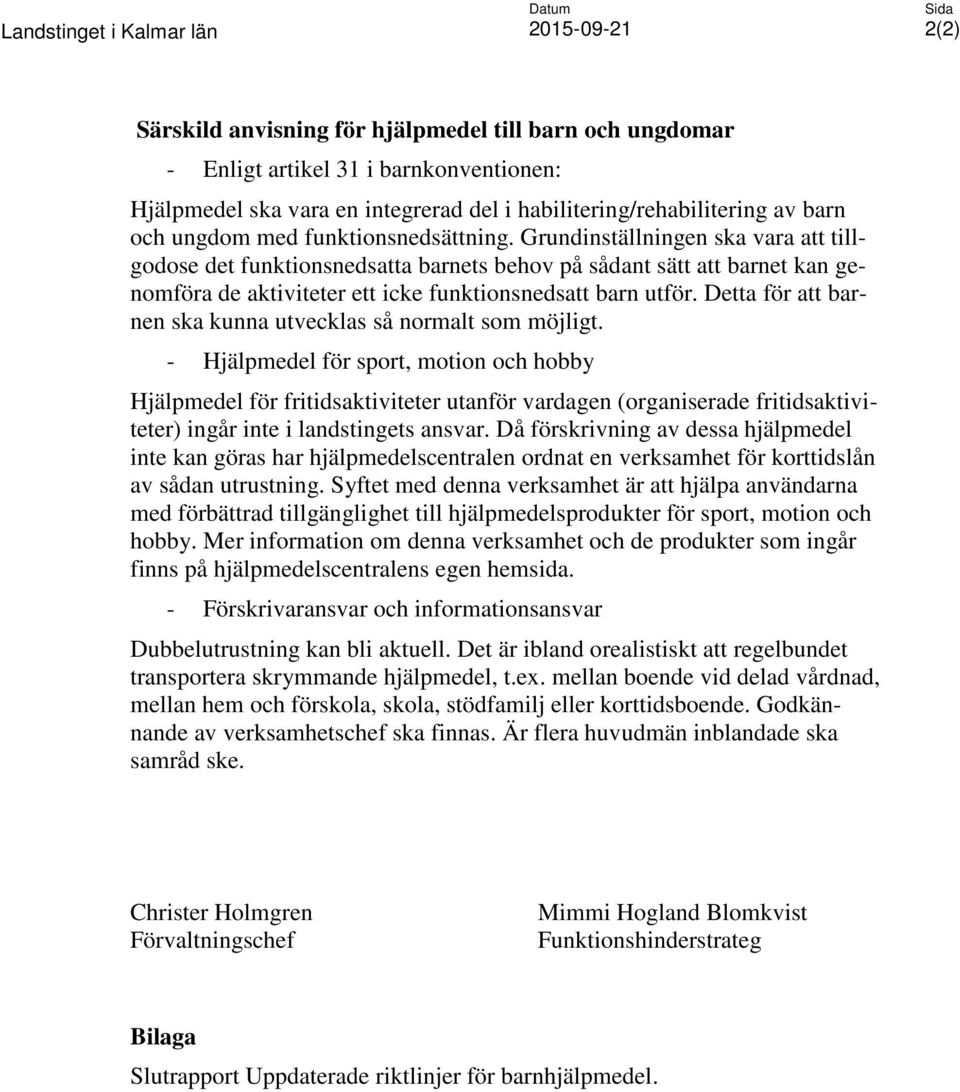 Grundinställningen ska vara att tillgodose det funktionsnedsatta barnets behov på sådant sätt att barnet kan genomföra de aktiviteter ett icke funktionsnedsatt barn utför.