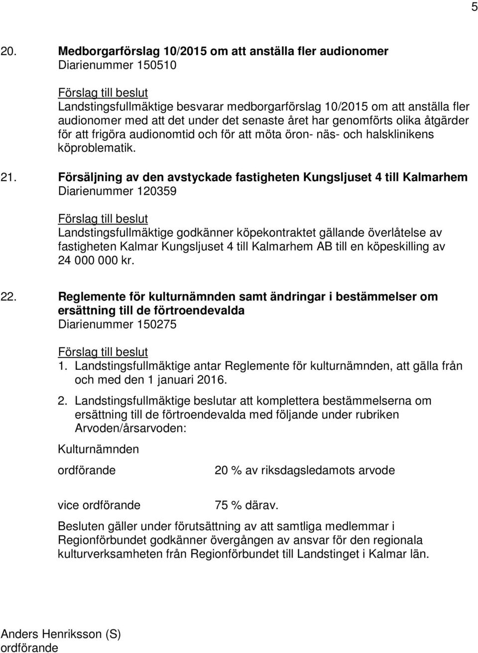 Försäljning av den avstyckade fastigheten Kungsljuset 4 till Kalmarhem Diarienummer 120359 Förslag till beslut Landstingsfullmäktige godkänner köpekontraktet gällande överlåtelse av fastigheten