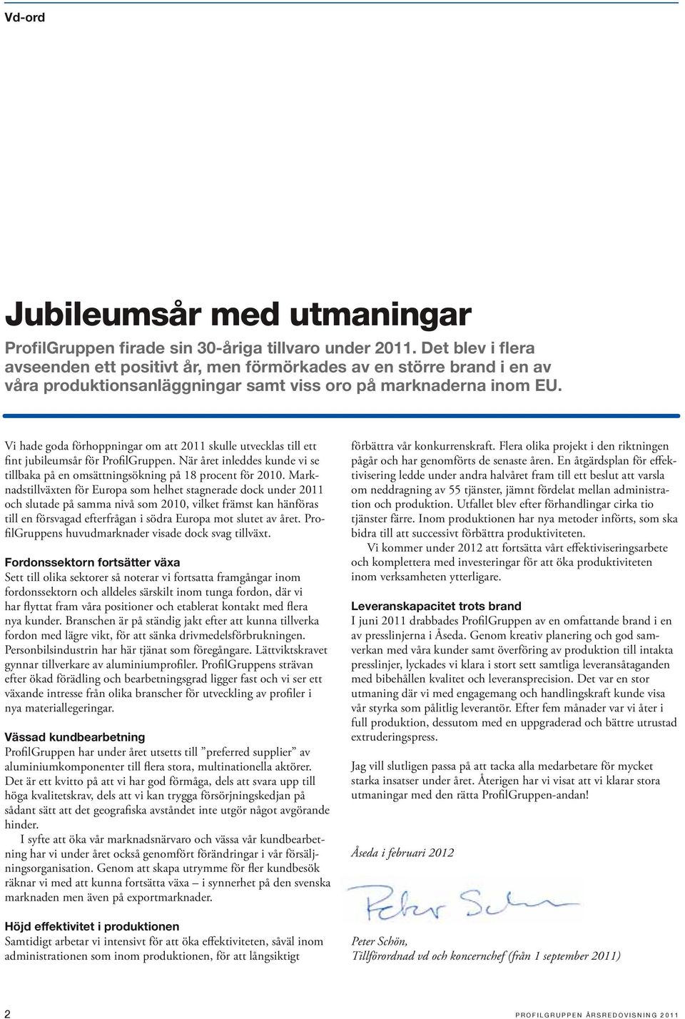 Vi hade goda förhoppningar om att 2011 skulle utvecklas till ett fint jubileumsår för ProfilGruppen. När året inleddes kunde vi se tillbaka på en omsättningsökning på 18 procent för 2010.