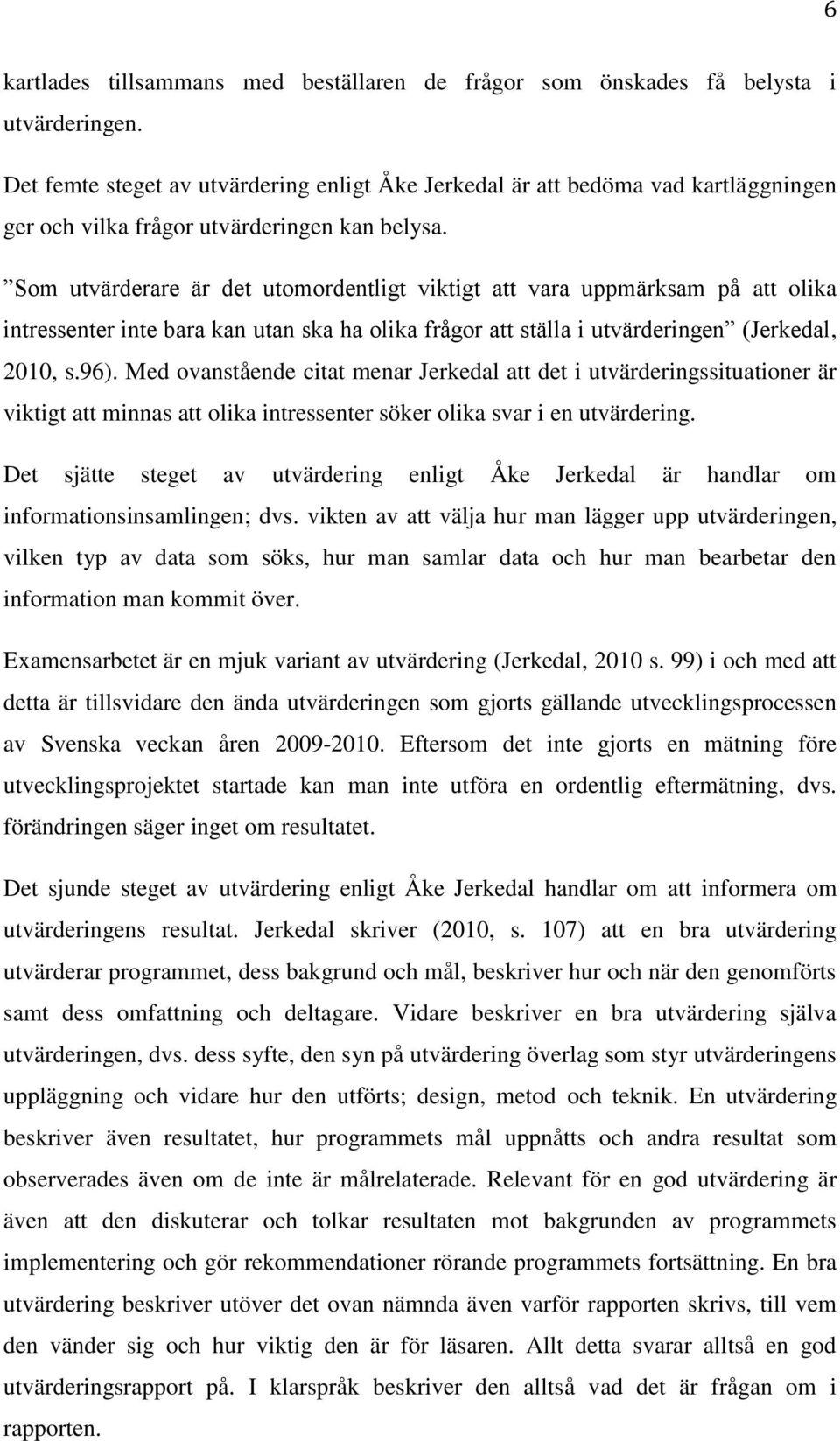 Som utvärderare är det utomordentligt viktigt att vara uppmärksam på att olika intressenter inte bara kan utan ska ha olika frågor att ställa i utvärderingen (Jerkedal, 2010, s.96).