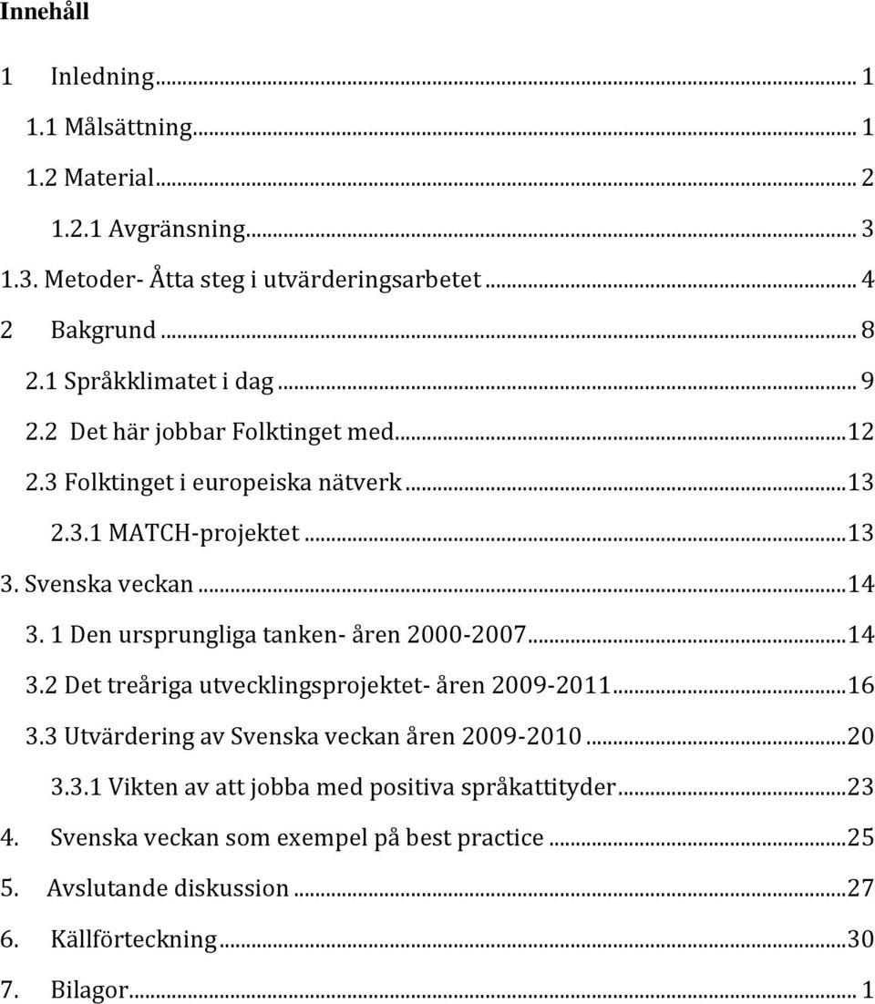 1 Den ursprungliga tanken- åren 2000-2007... 14 3.2 Det treåriga utvecklingsprojektet- åren 2009-2011... 16 3.3 Utvärdering av Svenska veckan åren 2009-2010... 20 3.3.1 Vikten av att jobba med positiva språkattityder.