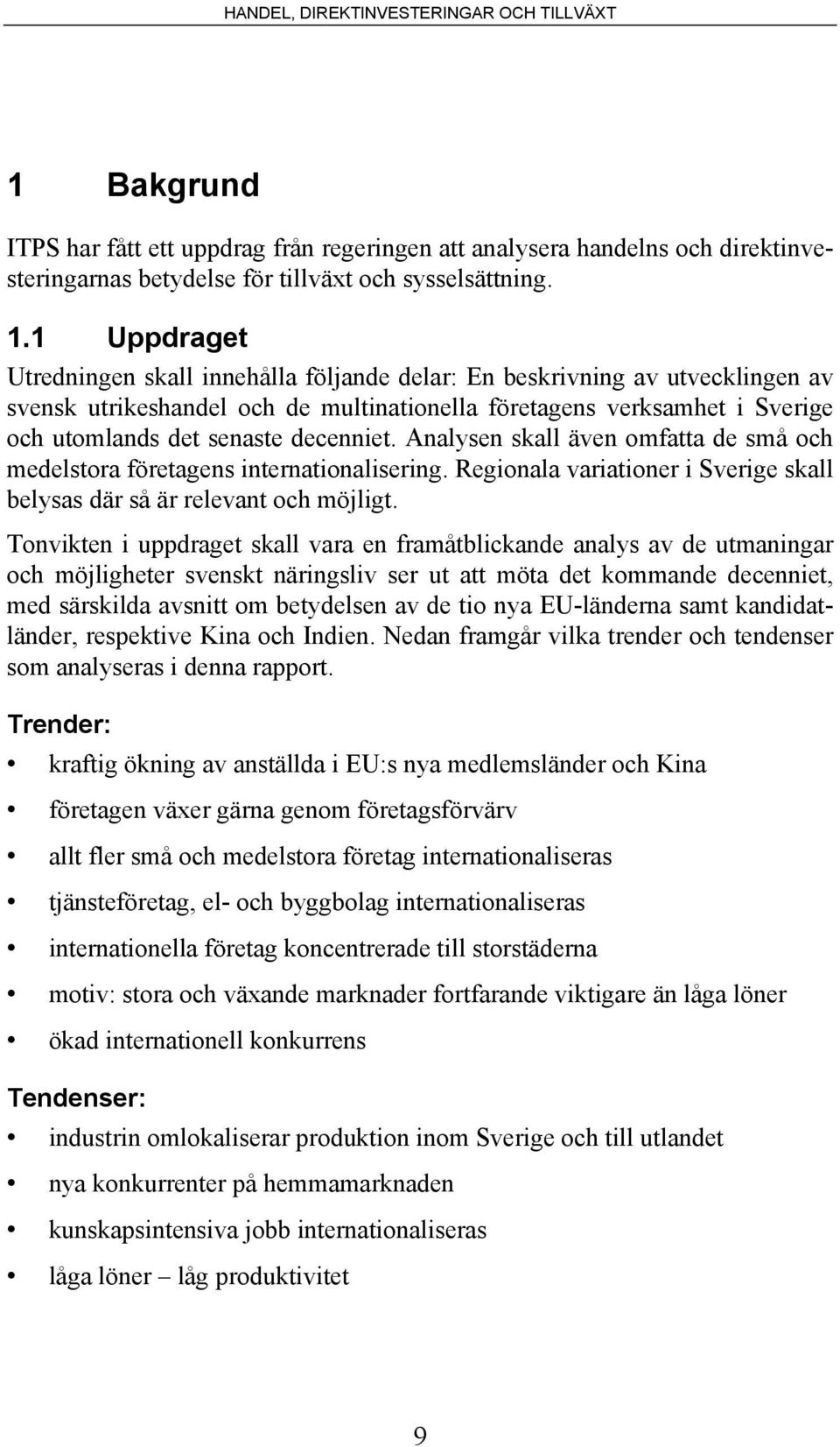 decenniet. Analysen skall även omfatta de små och medelstora företagens internationalisering. Regionala variationer i Sverige skall belysas där så är relevant och möjligt.