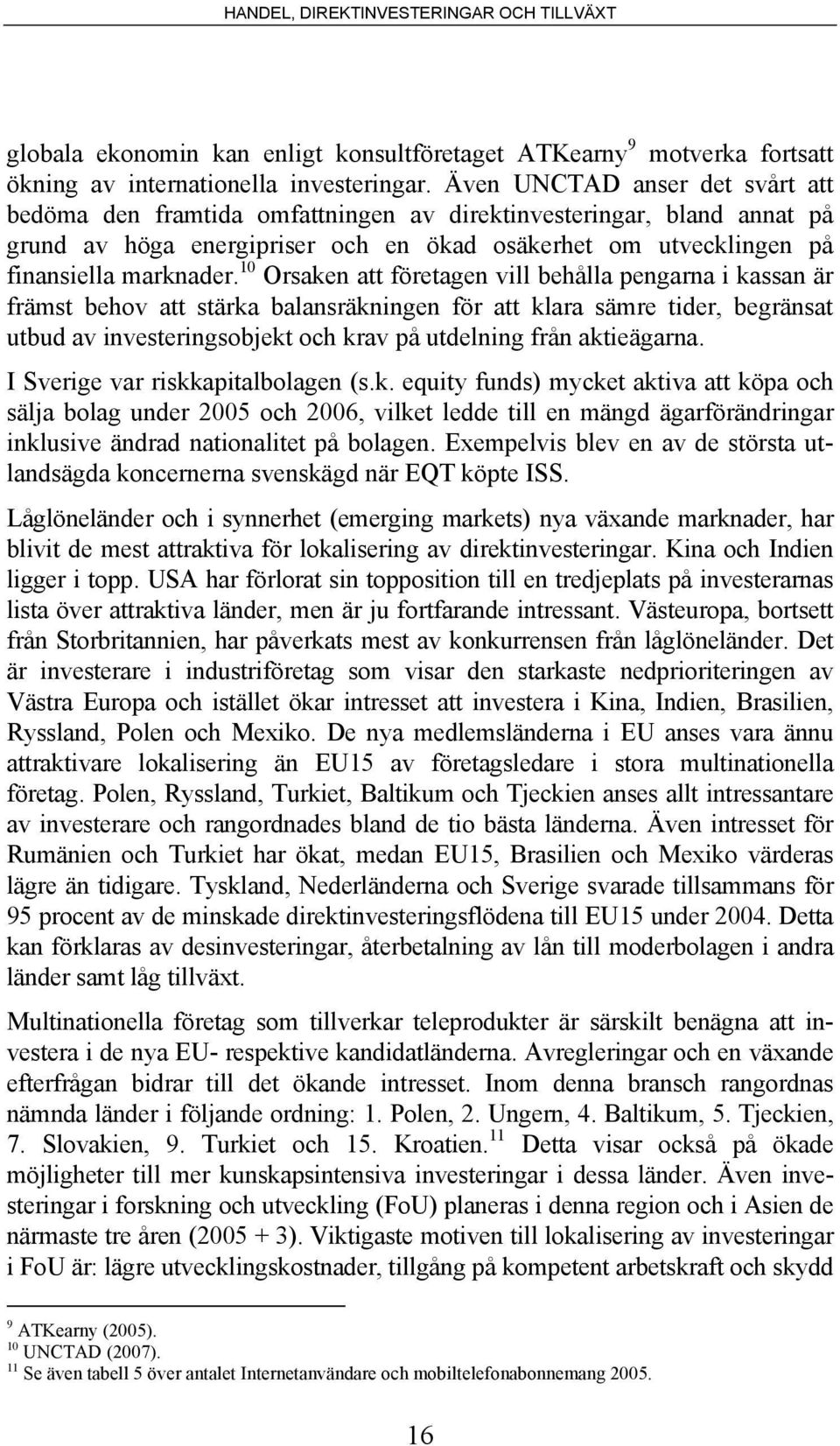 10 Orsaken att företagen vill behålla pengarna i kassan är främst behov att stärka balansräkningen för att klara sämre tider, begränsat utbud av investeringsobjekt och krav på utdelning från