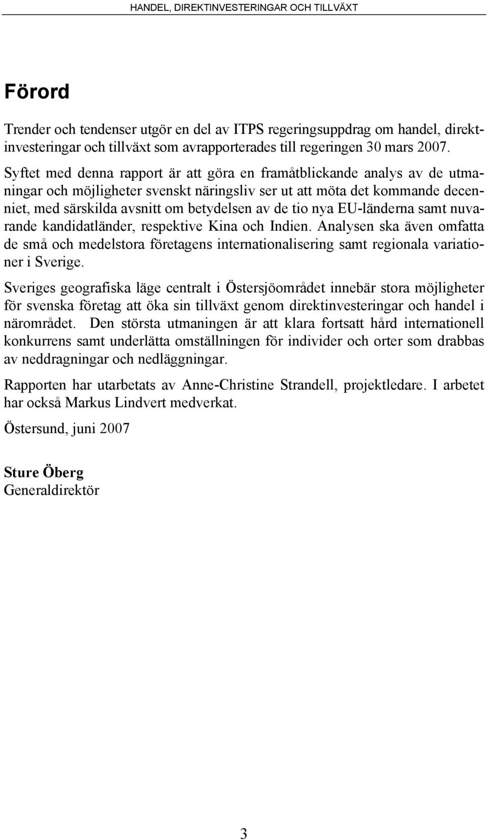 tio nya EU-länderna samt nuvarande kandidatländer, respektive Kina och Indien. Analysen ska även omfatta de små och medelstora företagens internationalisering samt regionala variationer i Sverige.