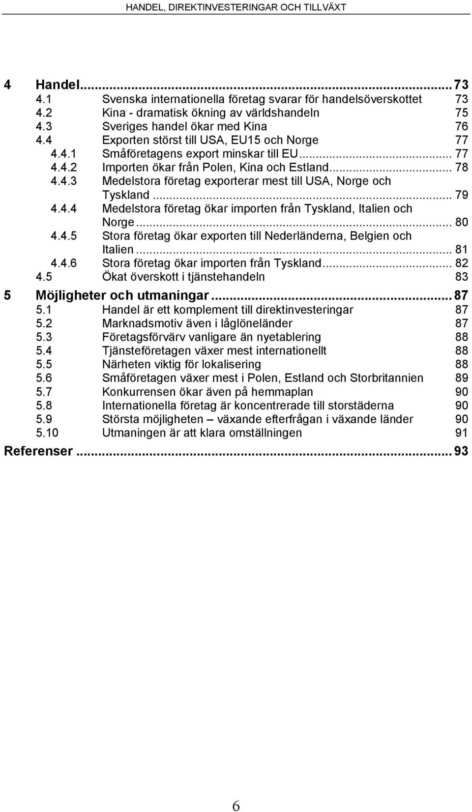 .. 79 4.4.4 Medelstora företag ökar importen från Tyskland, Italien och Norge... 80 4.4.5 Stora företag ökar exporten till Nederländerna, Belgien och Italien... 81 4.4.6 Stora företag ökar importen från Tyskland.