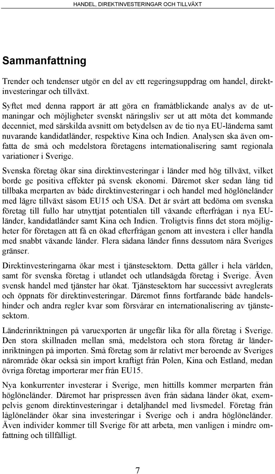 tio nya EU-länderna samt nuvarande kandidatländer, respektive Kina och Indien. Analysen ska även omfatta de små och medelstora företagens internationalisering samt regionala variationer i Sverige.