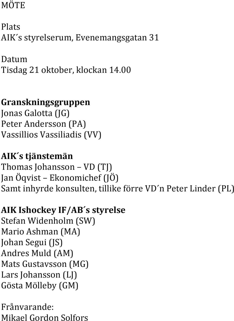 VD (TJ) Jan Öqvist Ekonomichef (JÖ) Samt inhyrde konsulten, tillike förre VD n Peter Linder (PL) AIK Ishockey IF/AB s