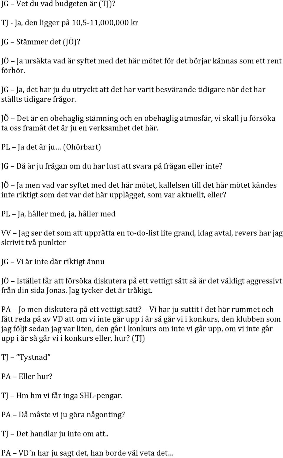 JÖ Det är en obehaglig stämning och en obehaglig atmosfär, vi skall ju försöka ta oss framåt det är ju en verksamhet det här.