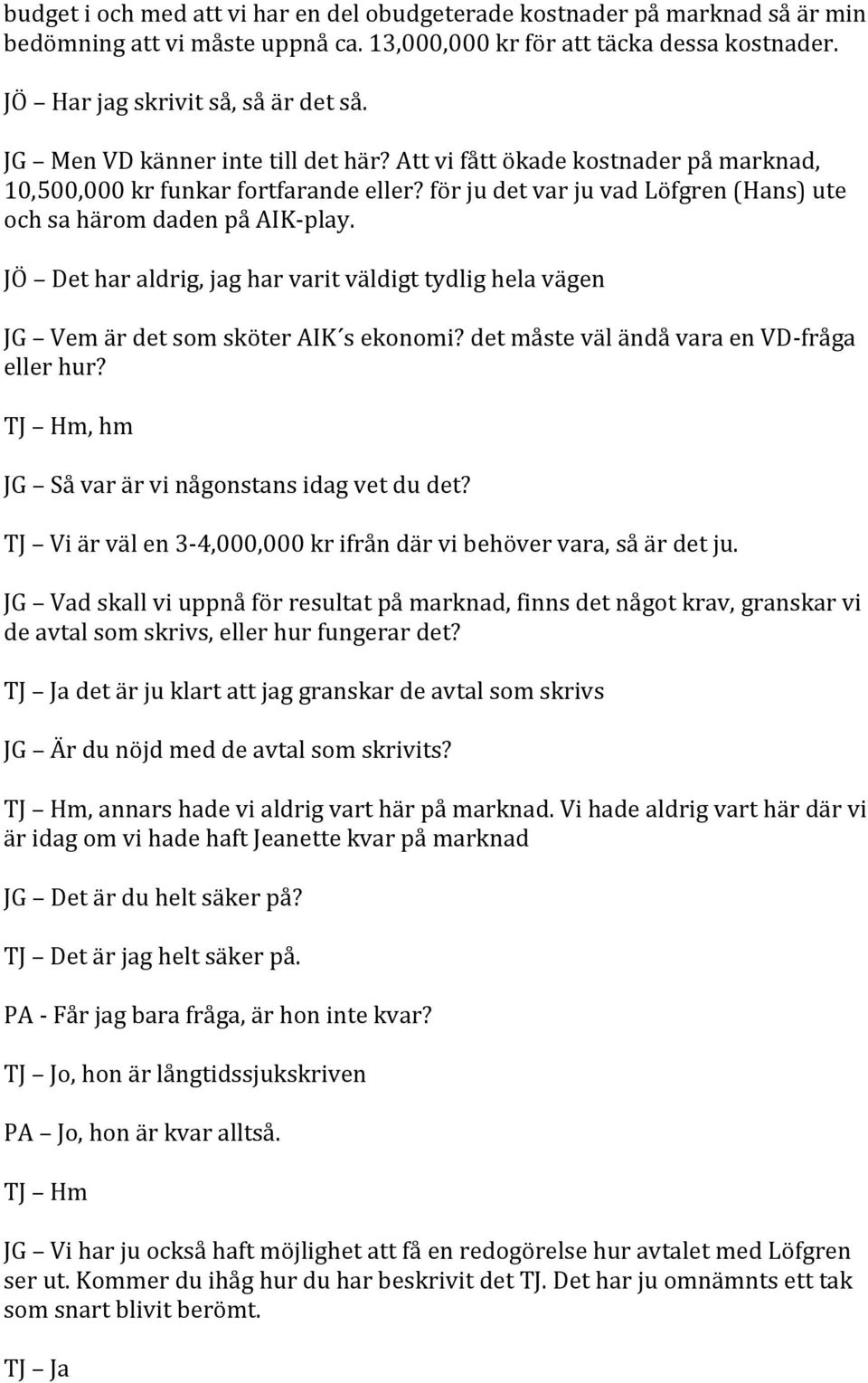 JÖ Det har aldrig, jag har varit väldigt tydlig hela vägen JG Vem är det som sköter AIK s ekonomi? det måste väl ändå vara en VD- fråga eller hur?, hm JG Så var är vi någonstans idag vet du det?