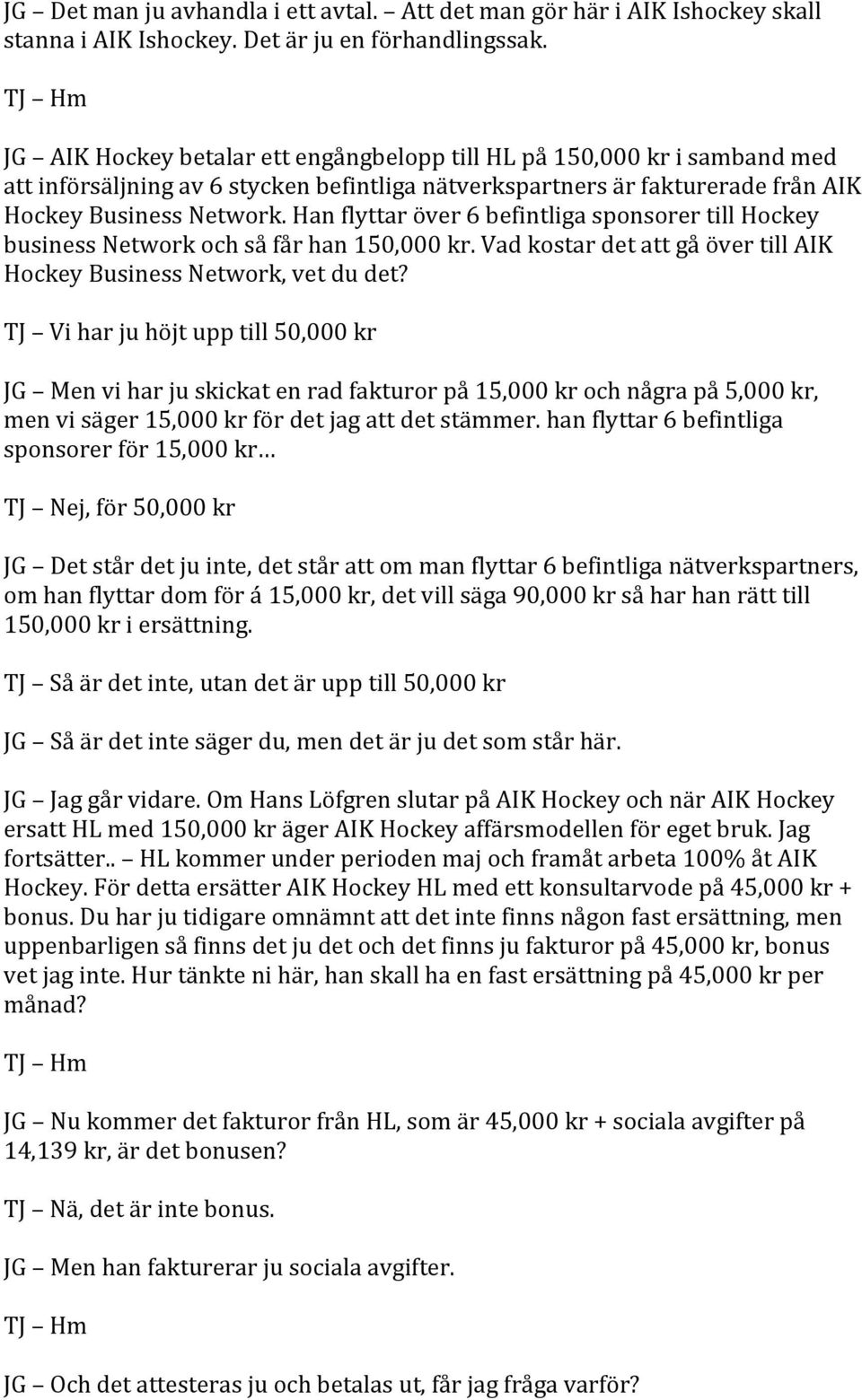 Han flyttar över 6 befintliga sponsorer till Hockey business Network och så får han 150,000 kr. Vad kostar det att gå över till AIK Hockey Business Network, vet du det?