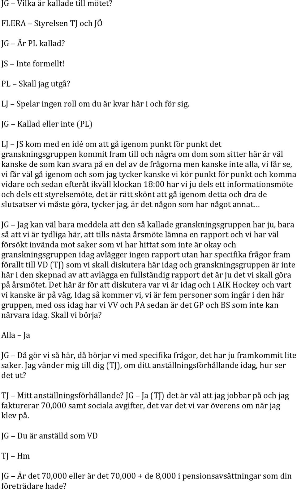 frågorna men kanske inte alla, vi får se, vi får väl gå igenom och som jag tycker kanske vi kör punkt för punkt och komma vidare och sedan efteråt ikväll klockan 18:00 har vi ju dels ett