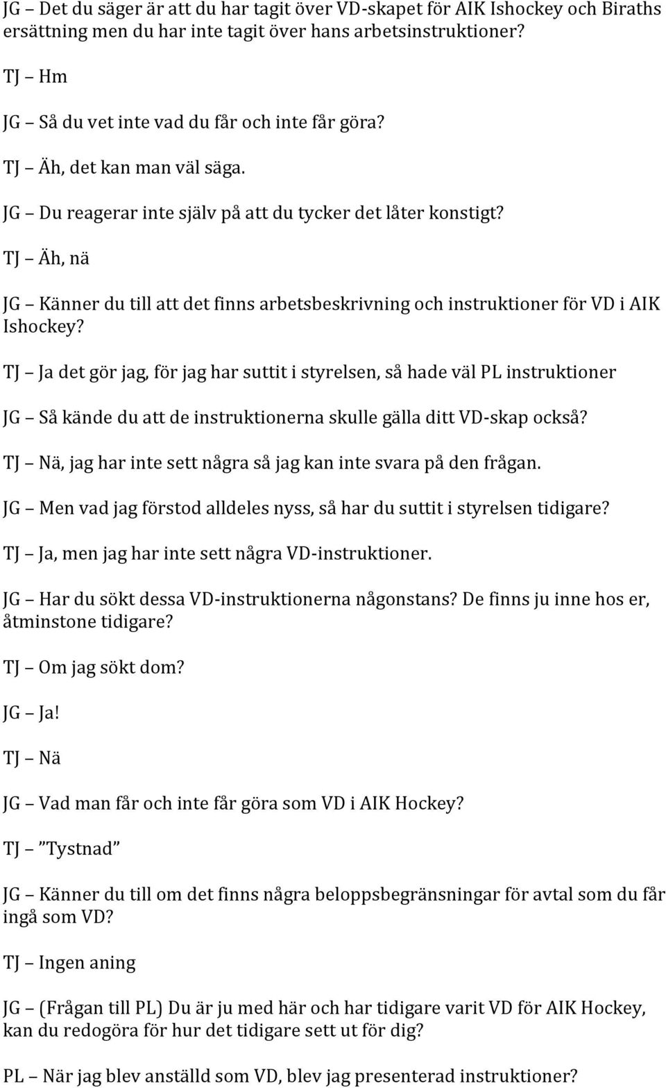 TJ Ja det gör jag, för jag har suttit i styrelsen, så hade väl PL instruktioner JG Så kände du att de instruktionerna skulle gälla ditt VD- skap också?