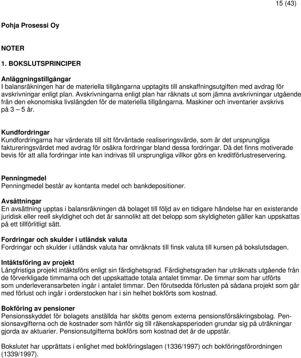 Avskrivningarna enligt plan har räknats ut som jämna avskrivningar utgående från den ekonomiska livslängden för de materiella tillgångarna. Maskiner och inventarier avskrivs på 3 5 år.