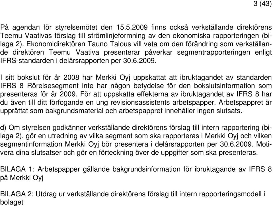 I sitt bokslut för år 2008 har Merkki Oyj uppskattat att ibruktagandet av standarden IFRS 8 Rörelsesegment inte har någon betydelse för den bokslutsinformation som presenteras för år 2009.