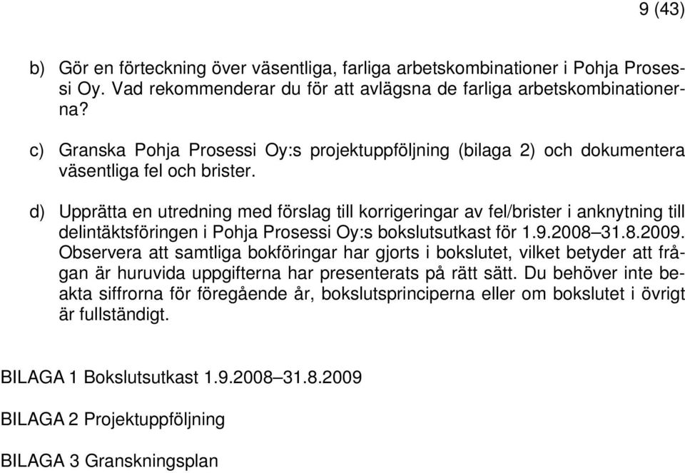 d) Upprätta en utredning med förslag till korrigeringar av fel/brister i anknytning till delintäktsföringen i Pohja Prosessi Oy:s bokslutsutkast för 1.9.2008 31.8.2009.