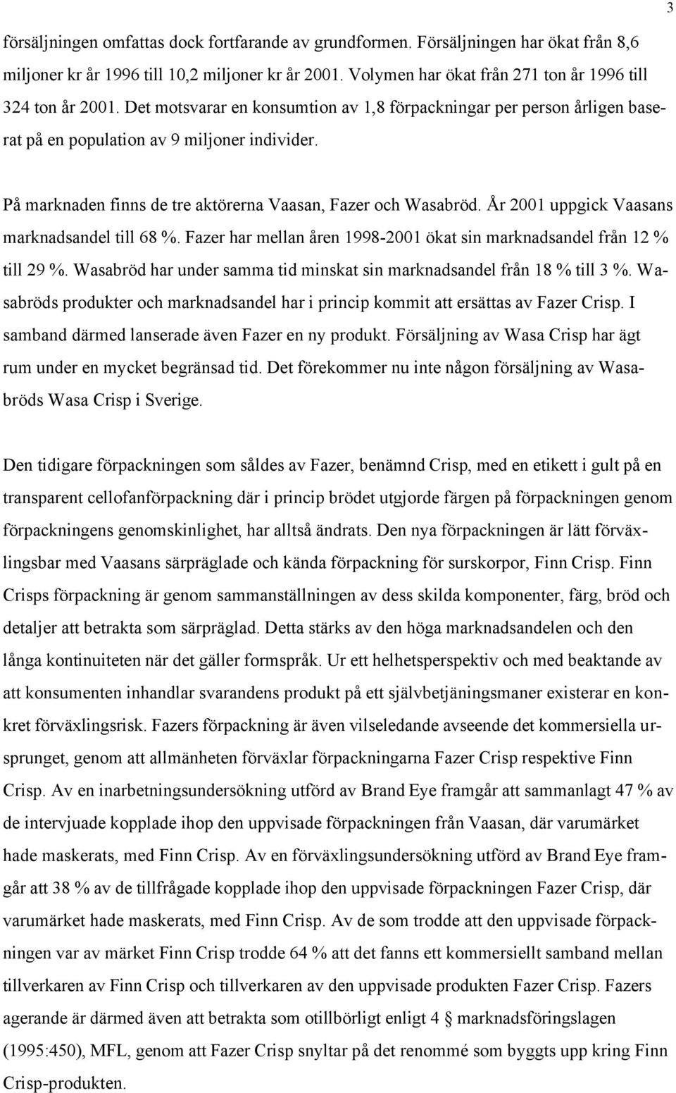 År 2001 uppgick Vaasans marknadsandel till 68 %. Fazer har mellan åren 1998-2001 ökat sin marknadsandel från 12 % till 29 %. Wasabröd har under samma tid minskat sin marknadsandel från 18 % till 3 %.