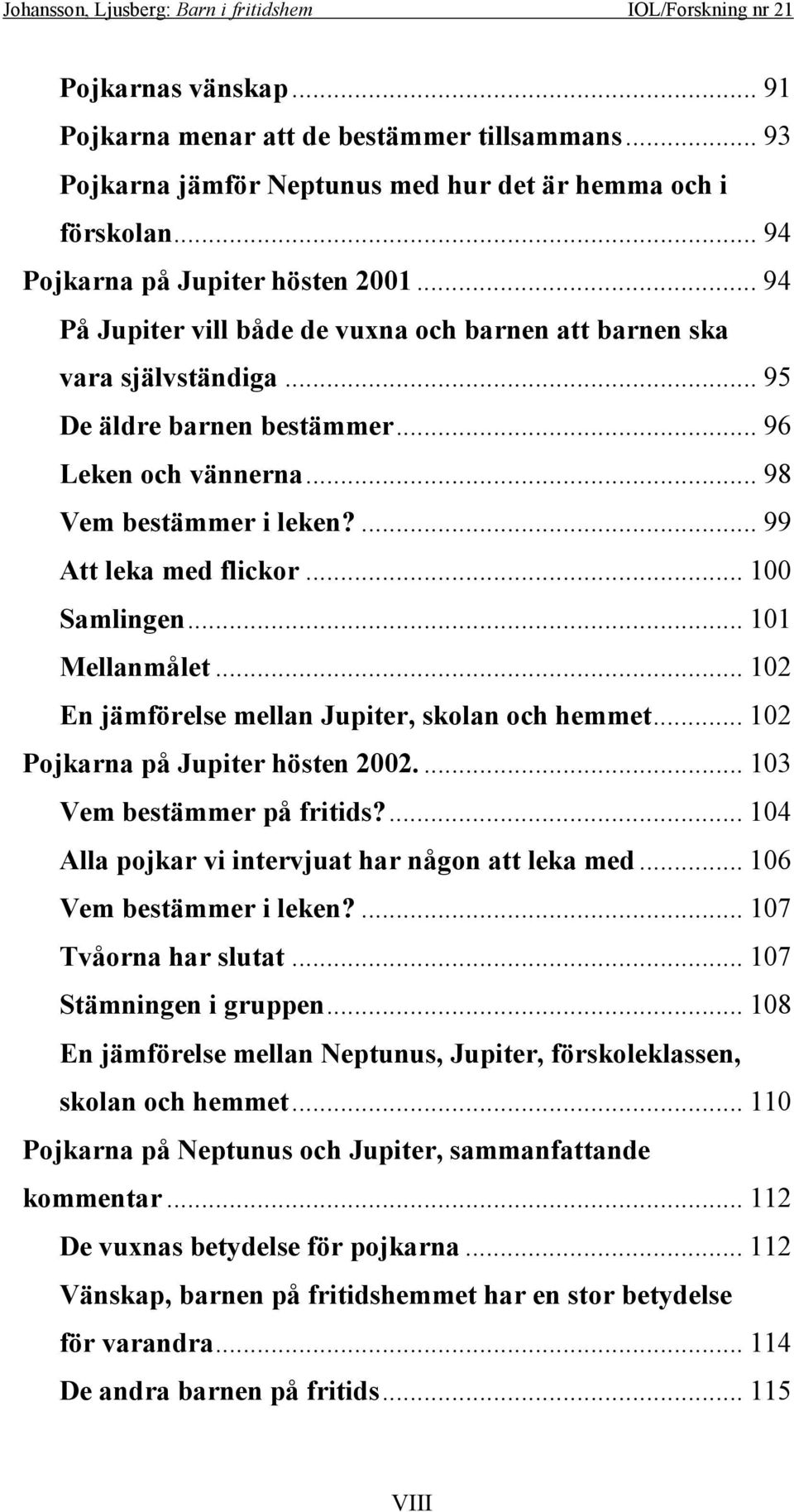 .. 100 Samlingen... 101 Mellanmålet... 102 En jämförelse mellan Jupiter, skolan och hemmet... 102 Pojkarna på Jupiter hösten 2002.... 103 Vem bestämmer på fritids?