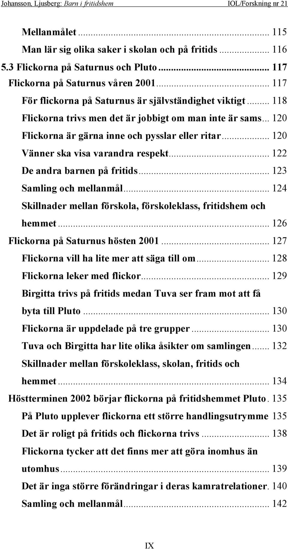 .. 120 Vänner ska visa varandra respekt... 122 De andra barnen på fritids... 123 Samling och mellanmål... 124 Skillnader mellan förskola, förskoleklass, fritidshem och hemmet.